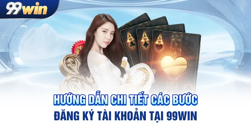 Hướng dẫn chi tiết các bước đăng ký tài khoản tại 99win