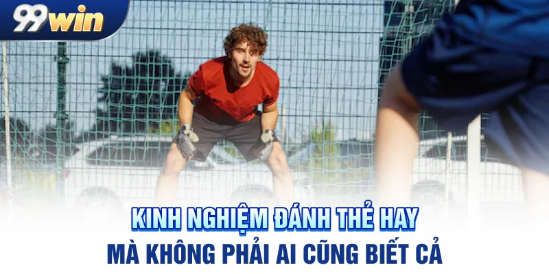 Kinh nghiệm đánh thẻ hay mà không phải ai cũng biết cả