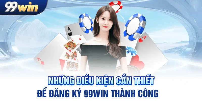 Những điều kiện cần thiết để đăng ký 99win thành công