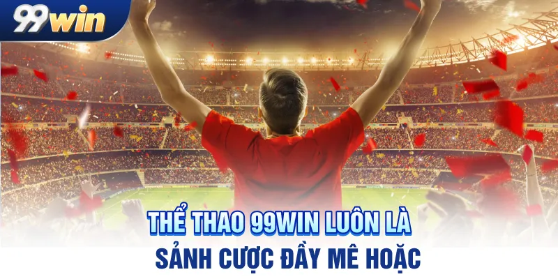 Thể thao 99win luôn là sảnh cược đầy mê hoặc