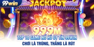 top-10-game-no-hu-uy-tin-99win-–-choi-la-trung-thang-la-rut