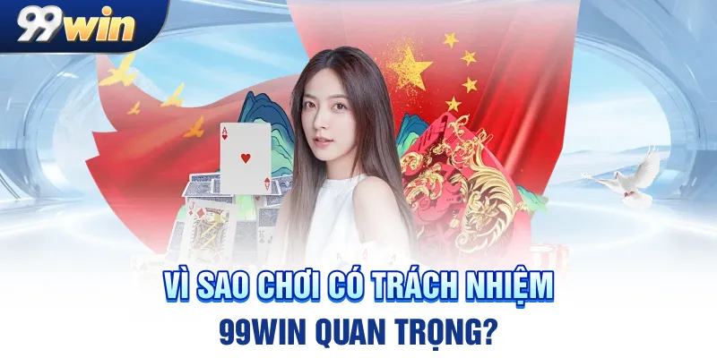 Vì sao chơi có trách nhiệm 99win quan trọng?